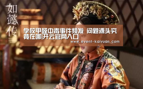 学校甲醛中毒事件频发 问题源头究竟在哪|开云官网入口(图1) 开云官网入口