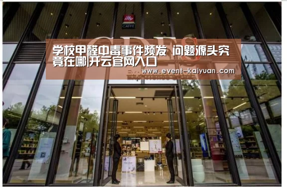 学校甲醛中毒事件频发 问题源头究竟在哪|开云官网入口(图3) 开云官网入口